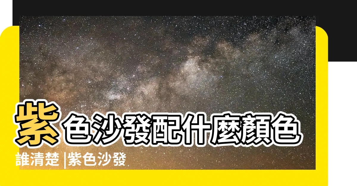 【紫色沙發配色】紫色沙發配什麼顏色誰清楚 |紫色沙發客廳搭配哪種顏色最好看 |十種紫色裝修居家配色 |