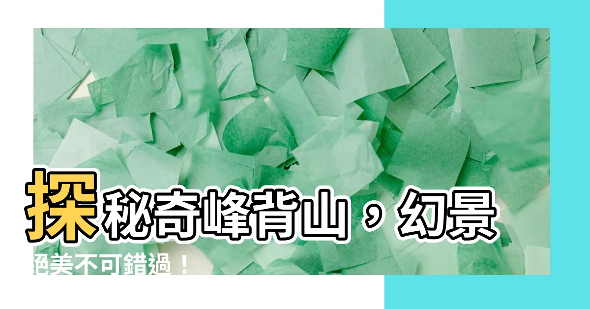 【背山】探秘奇峯背山，幻景絕美不可錯過！