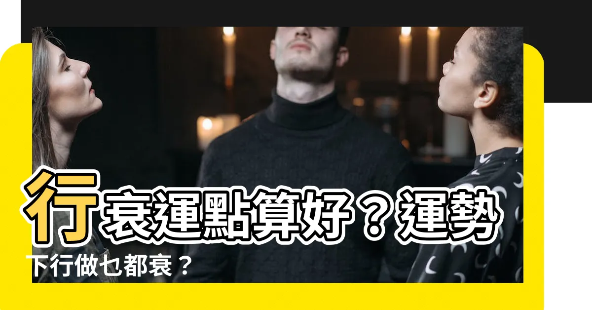 【行衰運點算】行衰運點算好？運勢下行做乜都衰？
