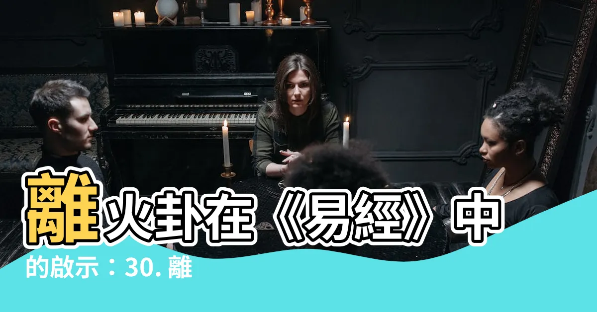 【離火卦】離火卦在《易經》中的啟示：30. 離卦，解讀火之奧秘