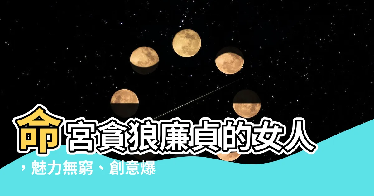 【命宮貪狼廉貞的女人】命宮貪狼廉貞的女人，魅力無窮、創意爆發，讓你心動不已！