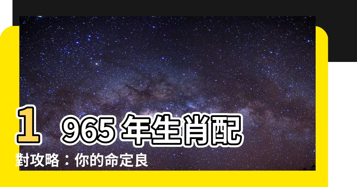 【1965生肖配對】1965 年生肖配對攻略：你的命定良緣在何方？