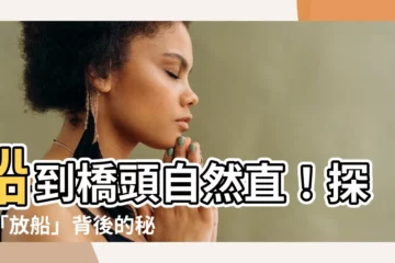 【放船】船到橋頭自然直！探索「放船」背後的秘密