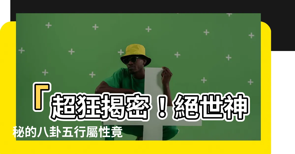 【八卦五行屬性】「超狂揭密！絕世神秘的八卦五行屬性竟然如此震撼！」
