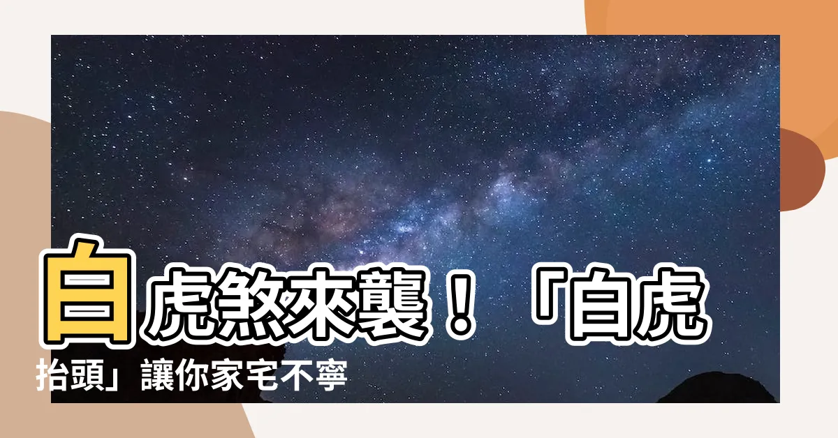 【白虎抬頭】白虎煞來襲！「白虎抬頭」讓你家宅不寧，小心了