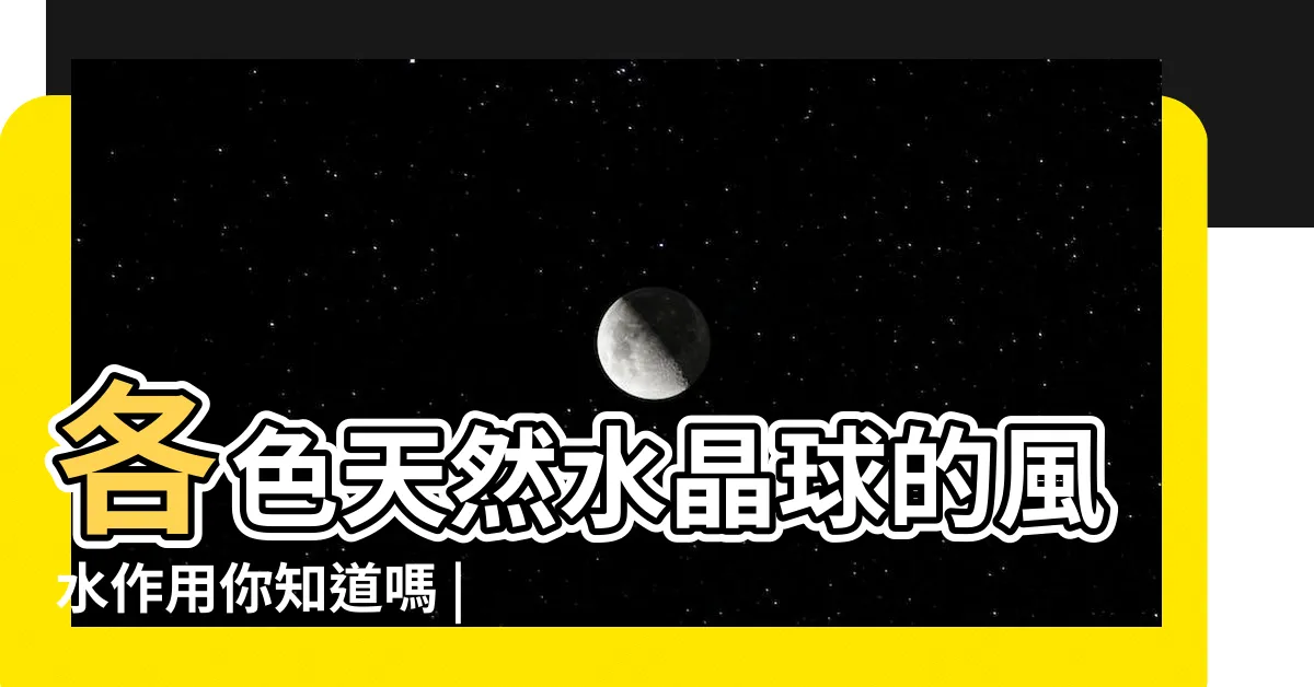 【水晶球 風水】各色天然水晶球的風水作用你知道嗎 |水晶球擺放有宜忌小心改運不成反失眠 |水晶球的擺放與作用 |