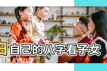 【男命子女運】由自己的八字看子女未來 |男人的八字怎麼看有沒有子女子女命運 |命中有無子女 |