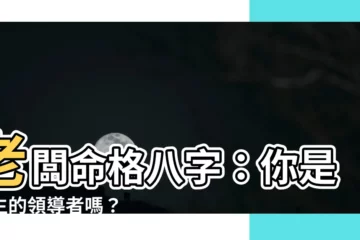 【老闆命格八字】老闆命格八字：你是天生的領導者嗎？