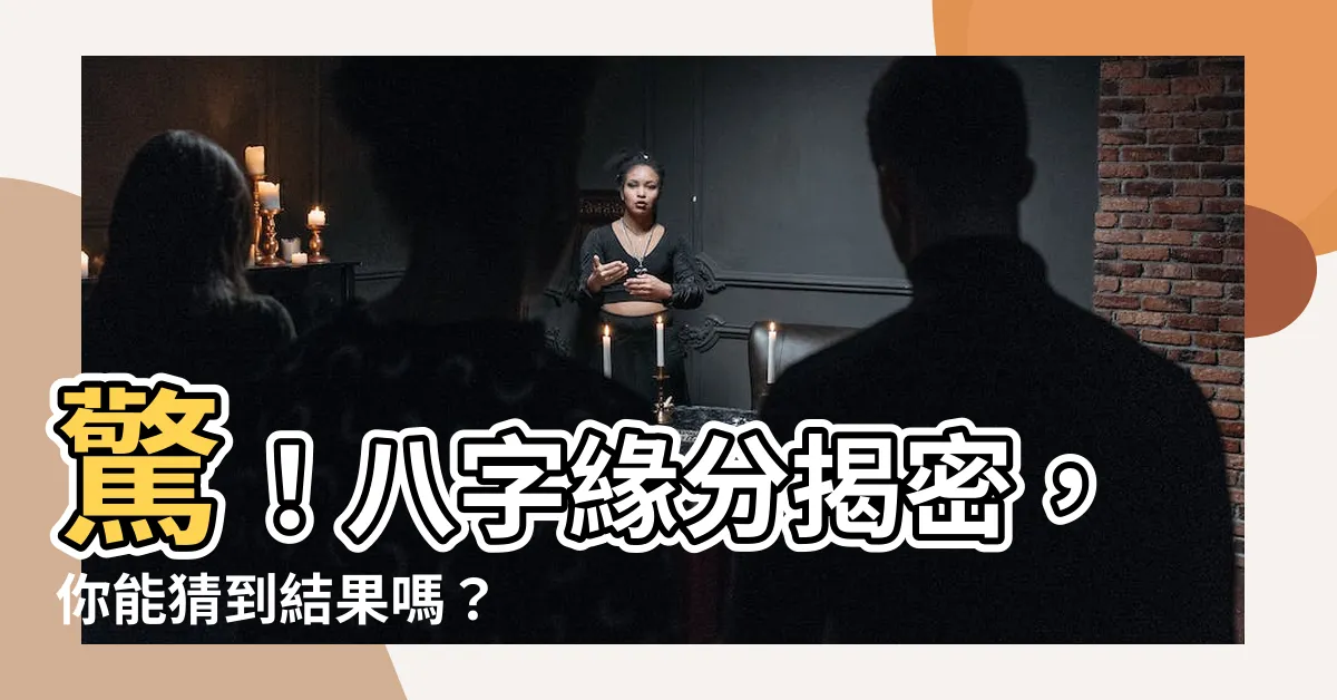 【八字緣分】驚！八字緣分揭密，你能猜到結果嗎？