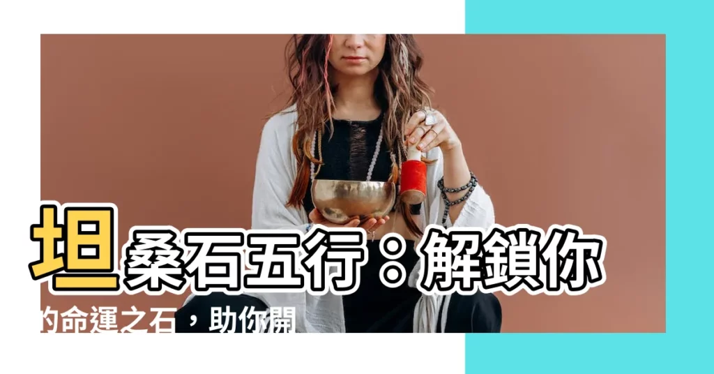 【坦桑石五行】坦桑石五行：解鎖你的命運之石，助你開運招財！