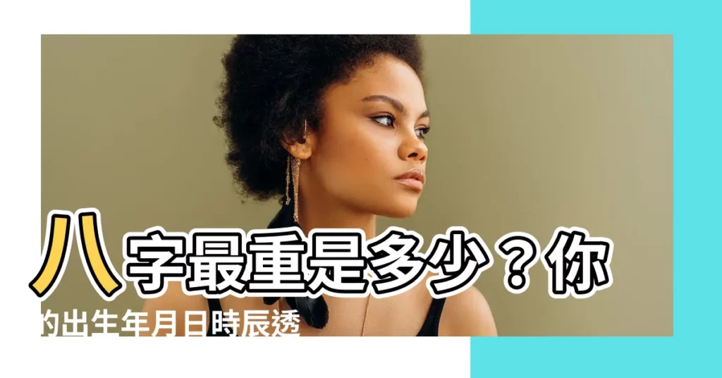 【八字最重是多少】八字最重是多少？你的出生年月日時辰透露你的運勢！
