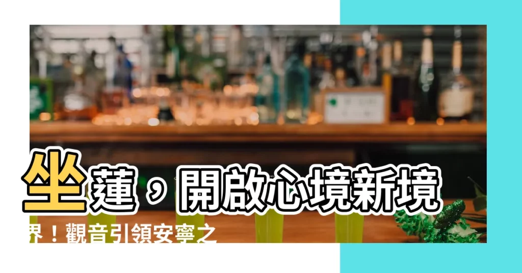 【坐蓮】坐蓮，開啟心境新境界！觀音引領安寧之旅