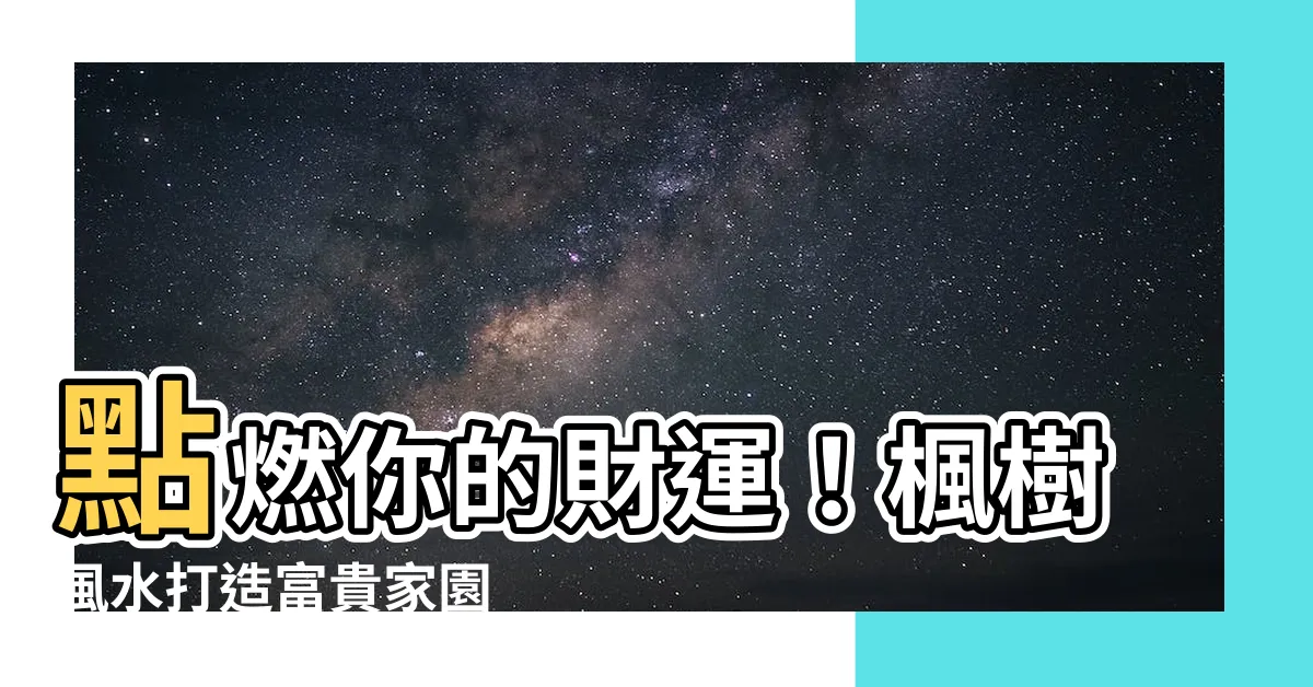 【楓樹 風水】點燃你的財運！楓樹風水打造富貴家園