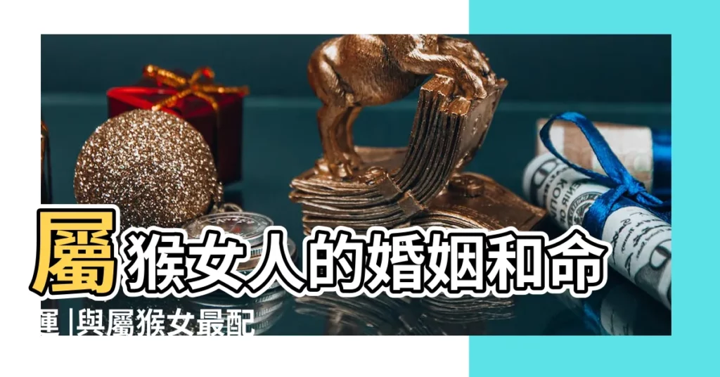 屬猴女人的婚姻和命運 |與屬猴女最配的生肖男 |屬猴女孩和哪個屬相結婚最好 |【女孩屬猴跟屬什麼的結婚最好】