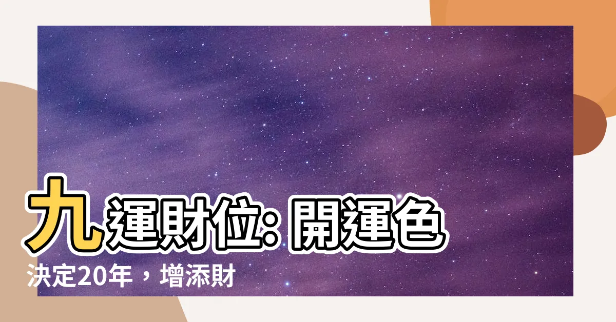 【九運財位】九運財位: 開運色決定20年，增添財富之風水技巧！