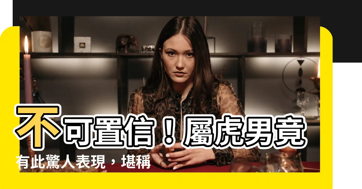 【屬虎的男人】不可置信！屬虎男竟有此驚人表現，堪稱寵妻典範