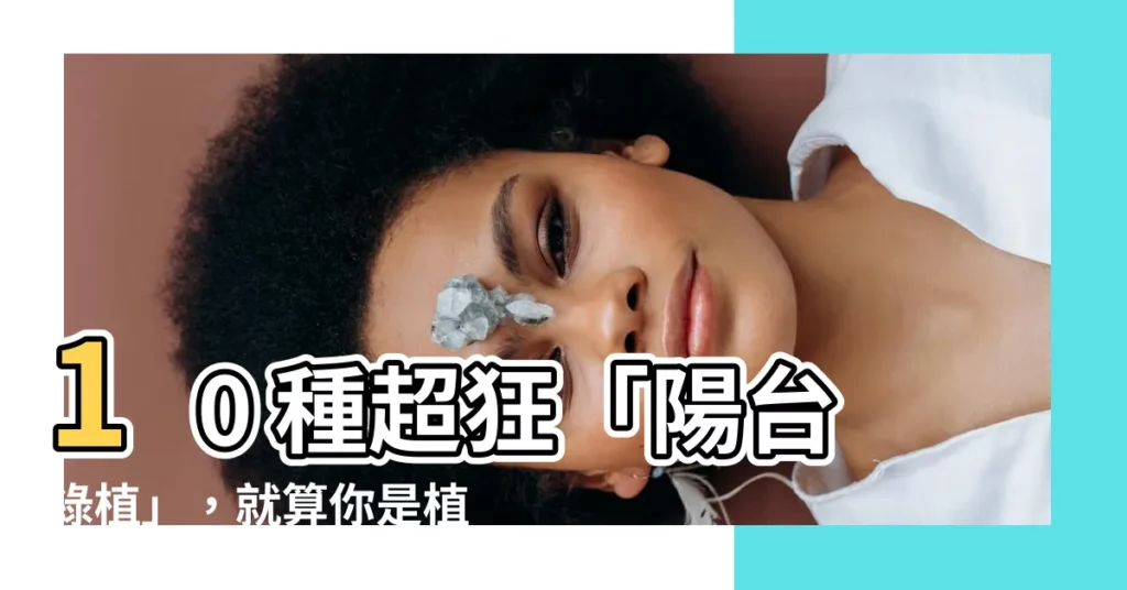 【陽台綠植】10 種超狂「陽台綠植」，就算你是植物殺手，也能秒變綠手指！