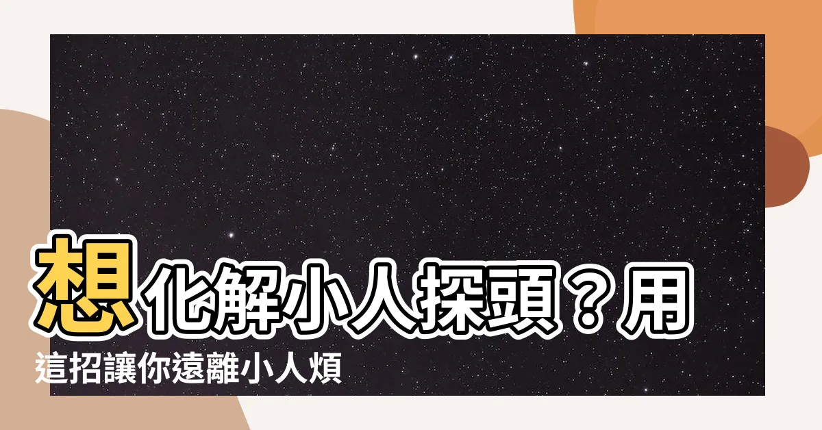 【小人探頭如何化解】想化解小人探頭？用這招讓你遠離小人煩擾！