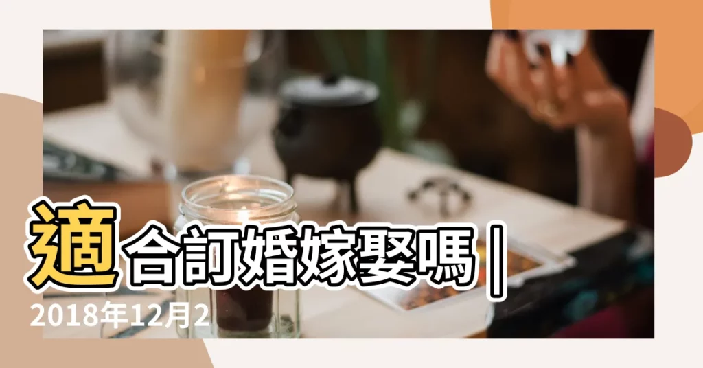 適合訂婚嫁娶嗎 |2018年12月20日結婚好嗎 |快點看看屬於自己的好日子吧 |【2018年月20結婚好嗎】