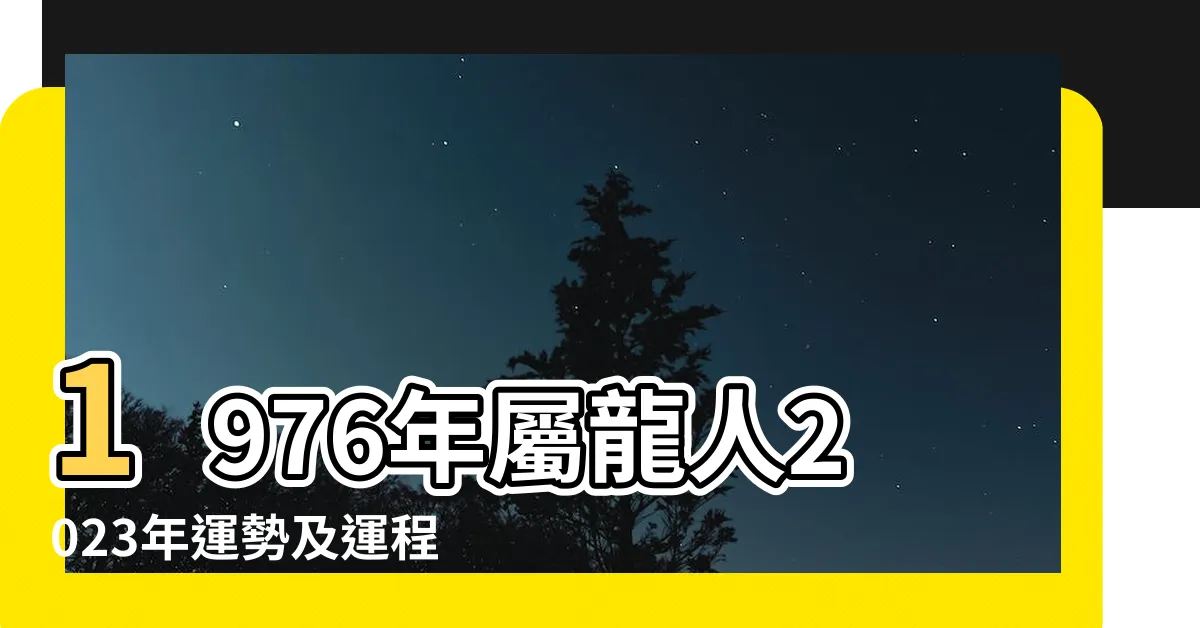 【1976龍年】1976年屬龍人2023年運勢及運程76年47歲生肖 |1976年屬龍是什麼命五行屬什麼 |1976年屬龍人2024年全年運程揭秘 |