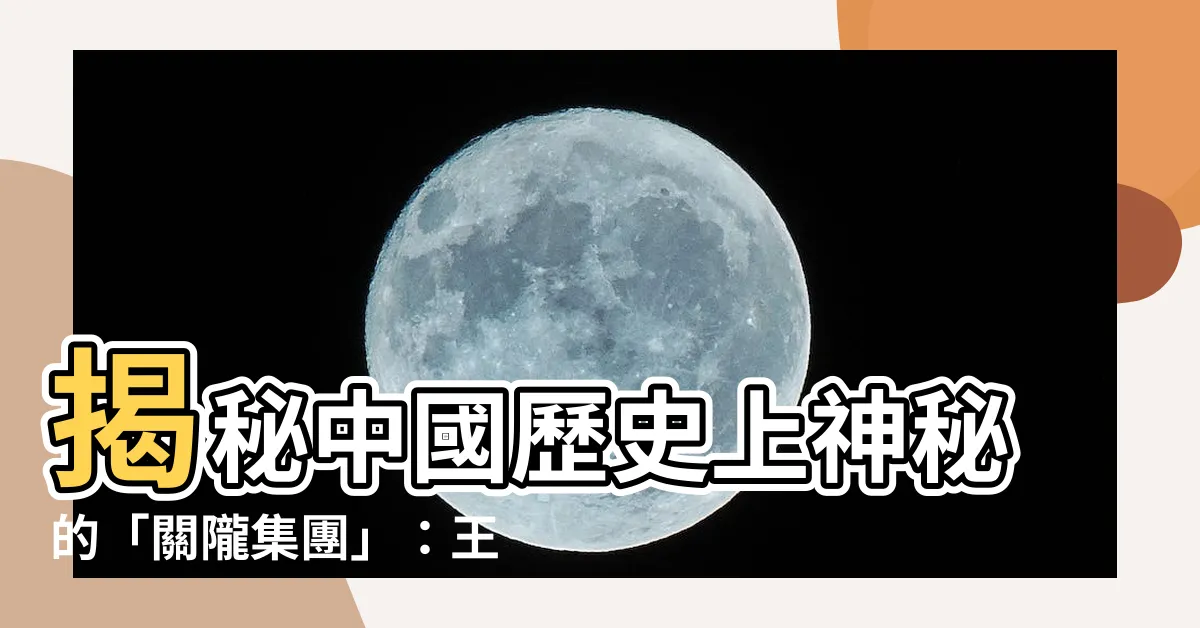 【關龍集團】揭秘中國歷史上神秘的「關隴集團」：王朝幕後的操盤手