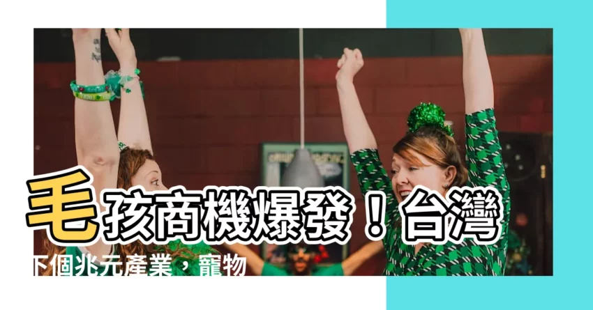 【寵物商機】毛孩商機爆發！台灣下個兆元產業，寵物市場藍海卡位戰