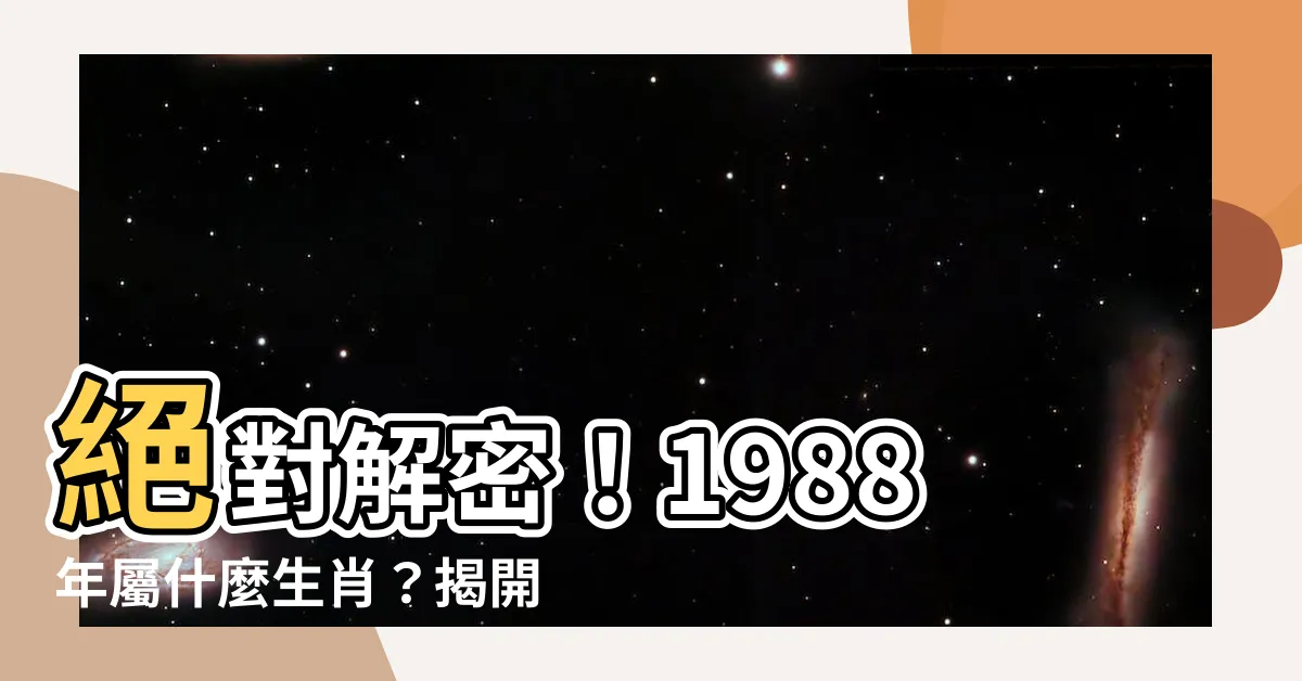 【1988年屬什麼生肖】絕對解密！1988年屬什麼生肖？揭開屬龍人的神秘命運！