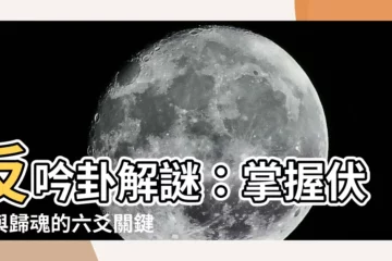 【反吟卦】反吟卦解謎：掌握伏吟與歸魂的六爻關鍵