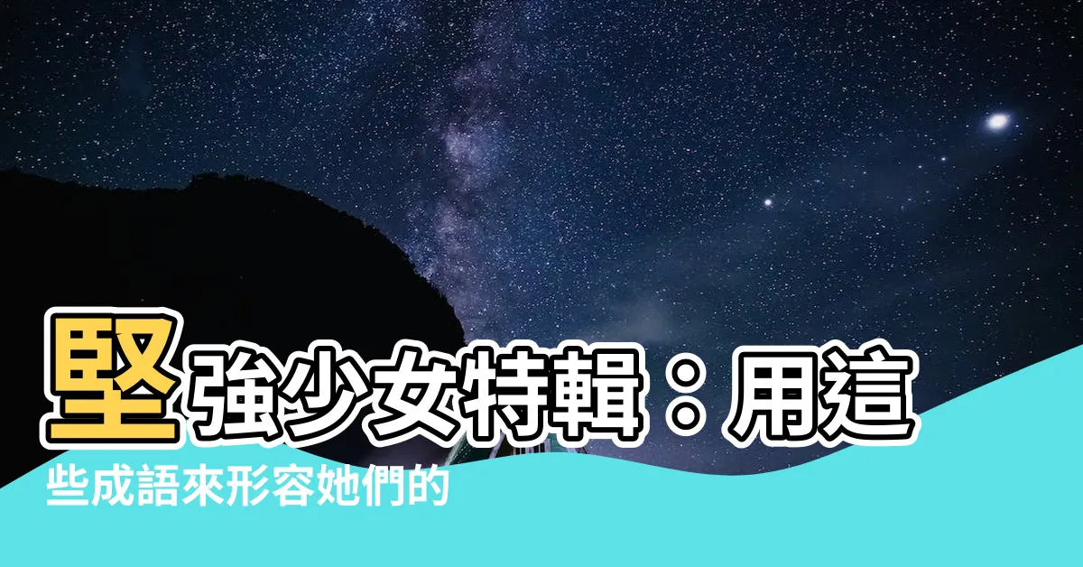 【形容堅強】堅強少女特輯：用這些成語來形容她們的無畏之心！