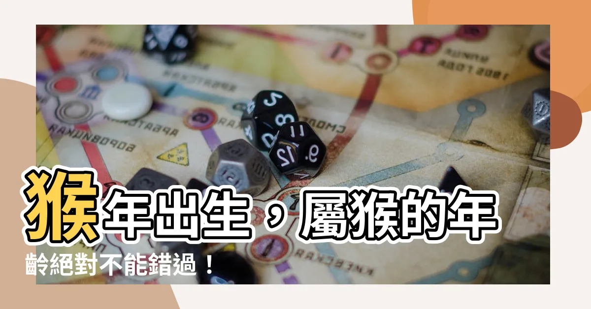 【猴年出生】猴年出生，屬猴的年齡絕對不能錯過！