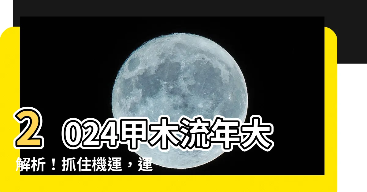 【甲木2024】2024甲木流年大解析！抓住機運，運勢扶搖直上！