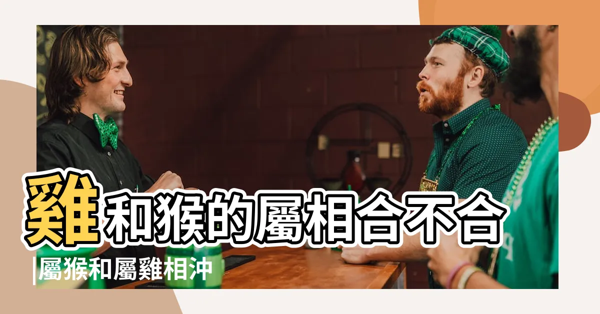 【雞跟猴合嗎】雞和猴的屬相合不合 |屬猴和屬雞相沖嗎屬猴和什麼屬相最配 |生肖配對 |