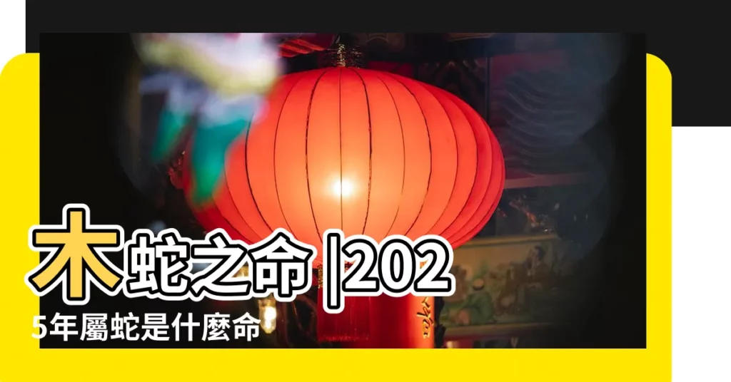 木蛇之命 2025年屬蛇是什麼命 原創2025年五行屬什麼命2025屬蛇人命運分析 【2025 五行】 8Z 八字常識網