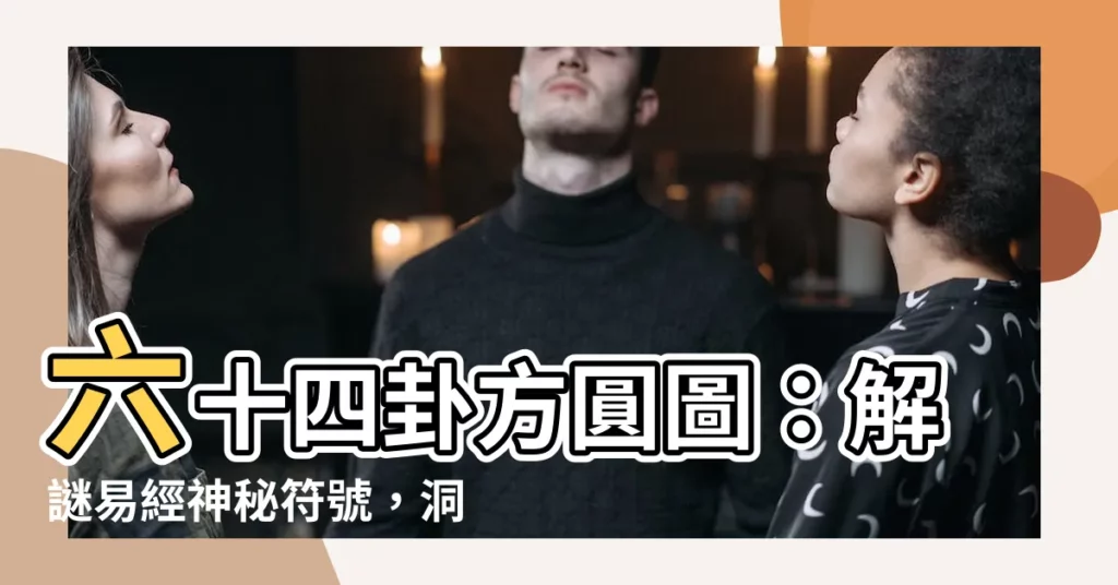 【六十四卦方圓圖】六十四卦方圓圖：解謎易經神秘符號，洞悉宇宙奧秘