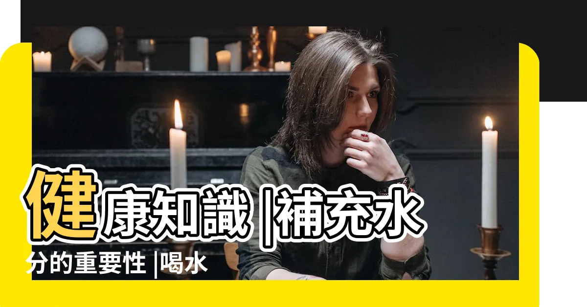 【水重要性】健康知識 |補充水分的重要性 |喝水的重要性 |