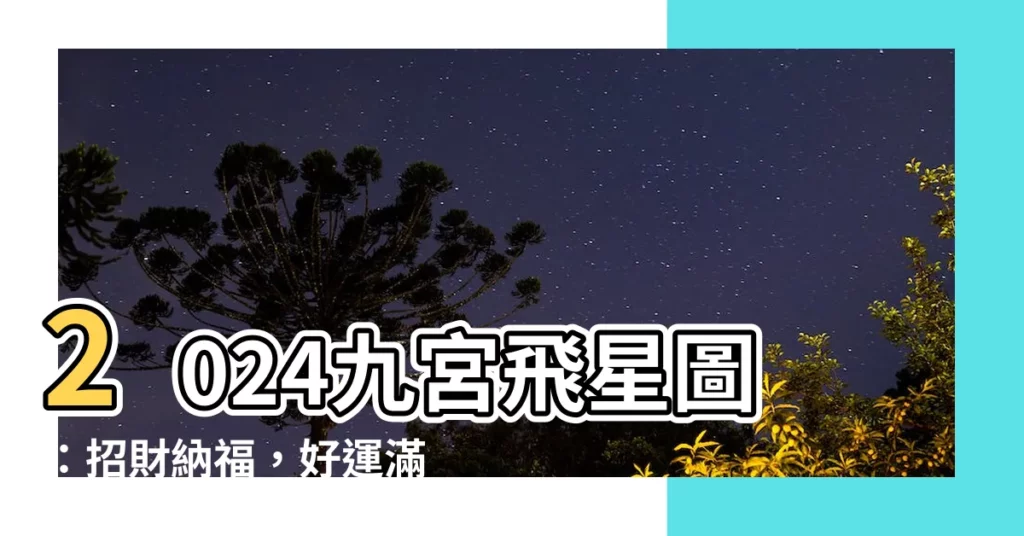【2024飛星圖】2024九宮飛星圖：招財納福，好運滿載！