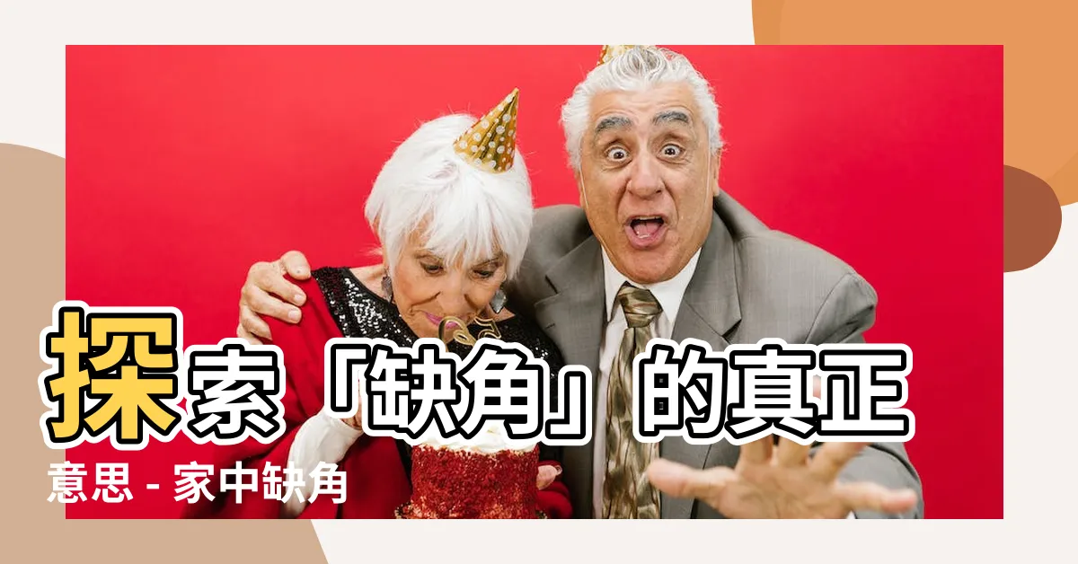 【缺角 意思】探索「缺角」的真正意思 - 家中缺角究竟有哪些不好的影響？
