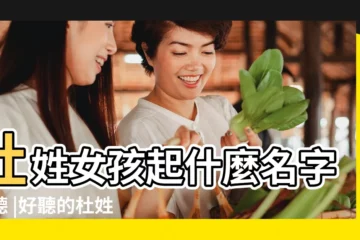 【杜有什麼女孩名字好聽】杜姓女孩起什麼名字好聽 |好聽的杜姓女孩名字大全好聽的杜姓女孩名字精選 |杜姓好聽到爆炸的女孩名字 |