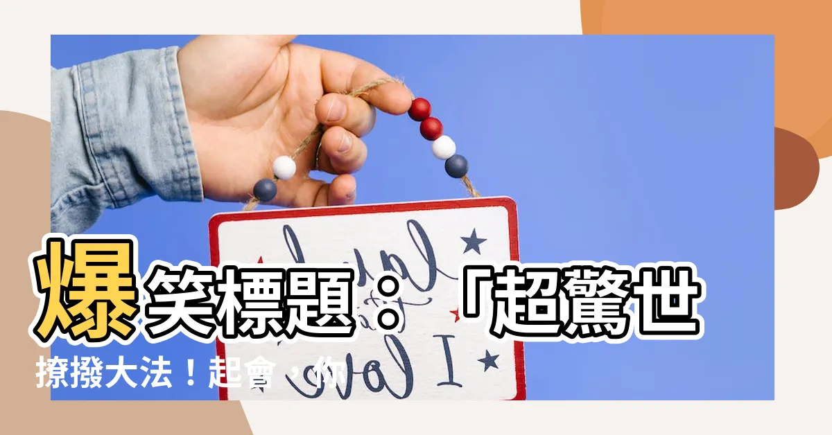 【起會 意思】爆笑標題：「超驚世撩撥大法！起會，你絕對想不到的真正意思！」