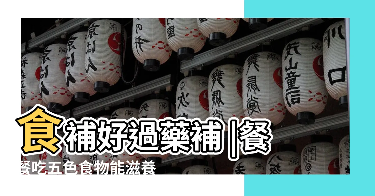 【五行 器官對應】食補好過藥補 |餐餐吃五色食物能滋養五臟六腑 |中醫小知識 |