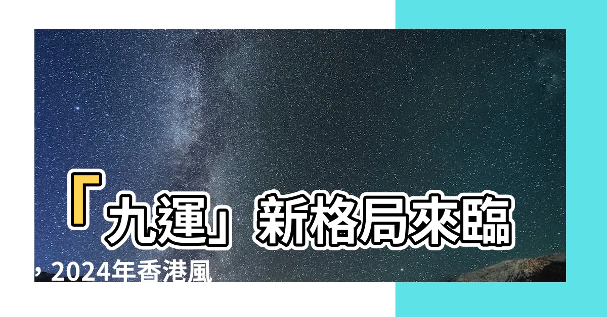 【九運風水方向】「九運」新格局來臨，2024年香港風水大轉變！