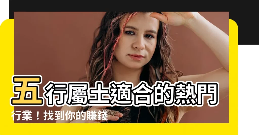 【五行屬土適合的行業】五行屬土適合的熱門行業！找到你的賺錢密碼
