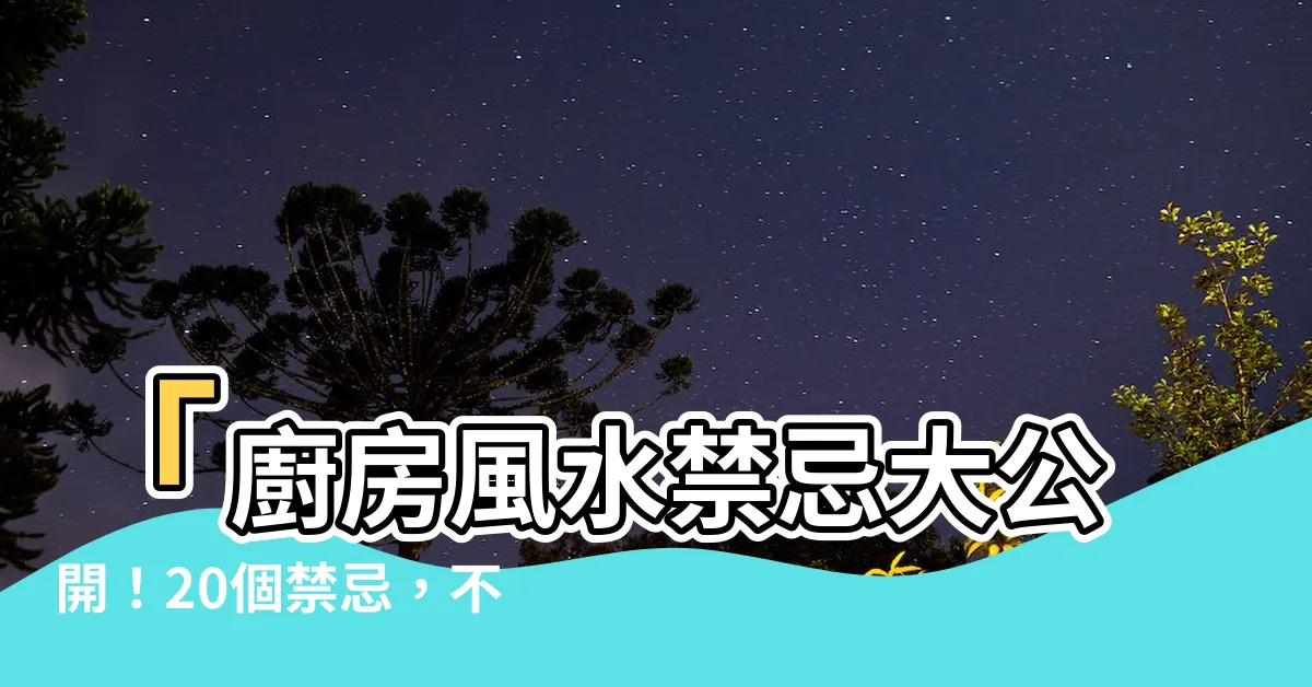 【廚房風水禁忌】「廚房風水禁忌大公開！20個禁忌，不能忽視的守財庫！」