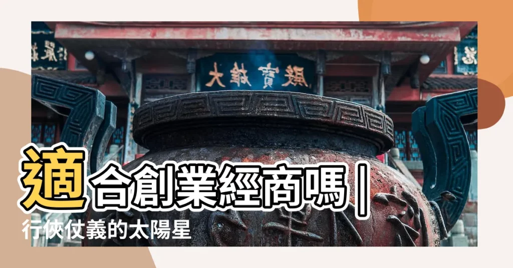 適合創業經商嗎 |行俠仗義的太陽星 |淺談太陽星 |【紫微太陽職業】