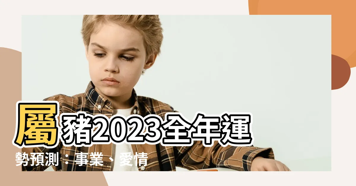 【屬豬 2023】屬豬2023全年運勢預測：事業、愛情、財富與健康詳解