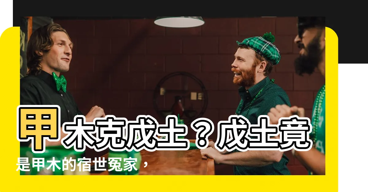 【甲木克戊土】甲木克戊土？戊土竟是甲木的宿世冤家，詳解甲木與戊土的恩恩怨怨