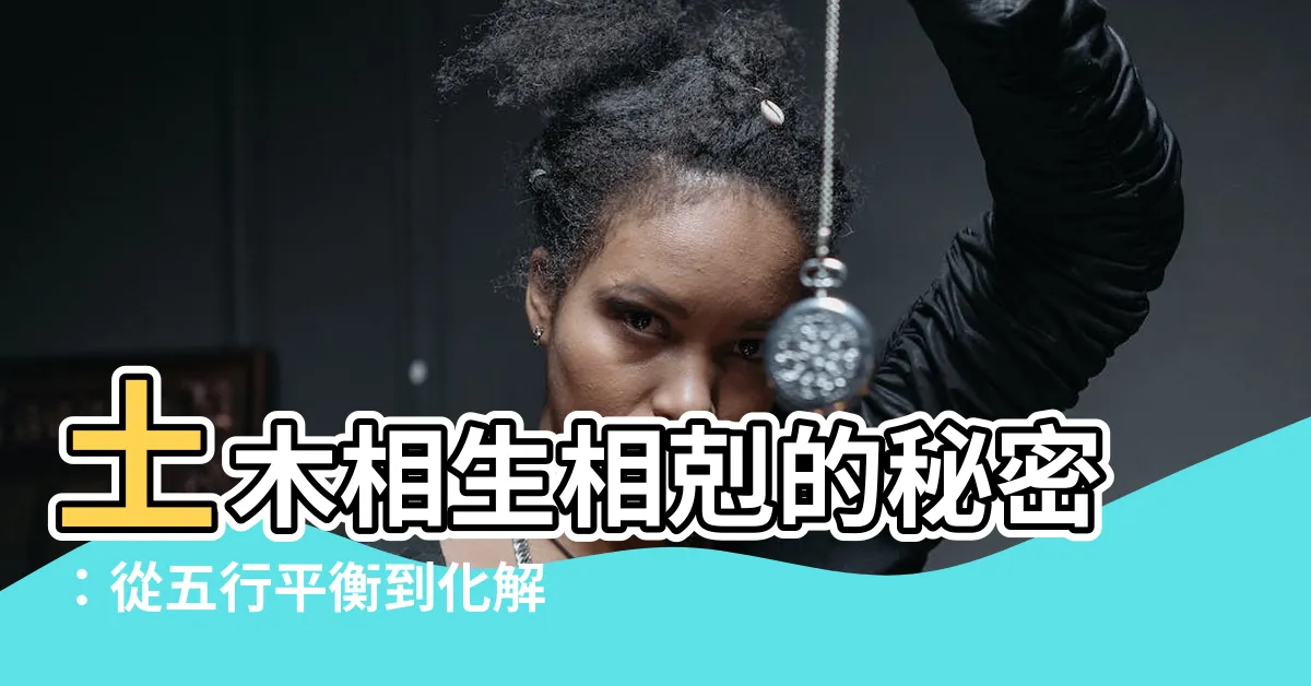 【土跟木】土木相生相剋的秘密：從五行平衡到化解之道