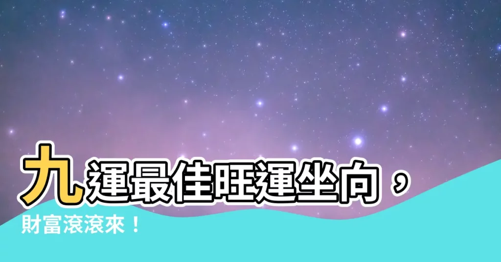 【九運最好的坐向】九運最佳旺運坐向，財富滾滾來！