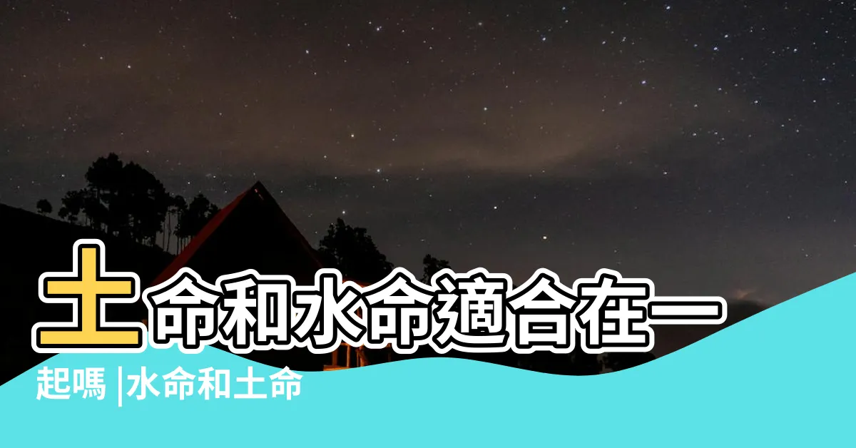 【土和水】土命和水命適合在一起嗎 |水命和土命結婚合適嗎 |水和土是相剋還是相和 |