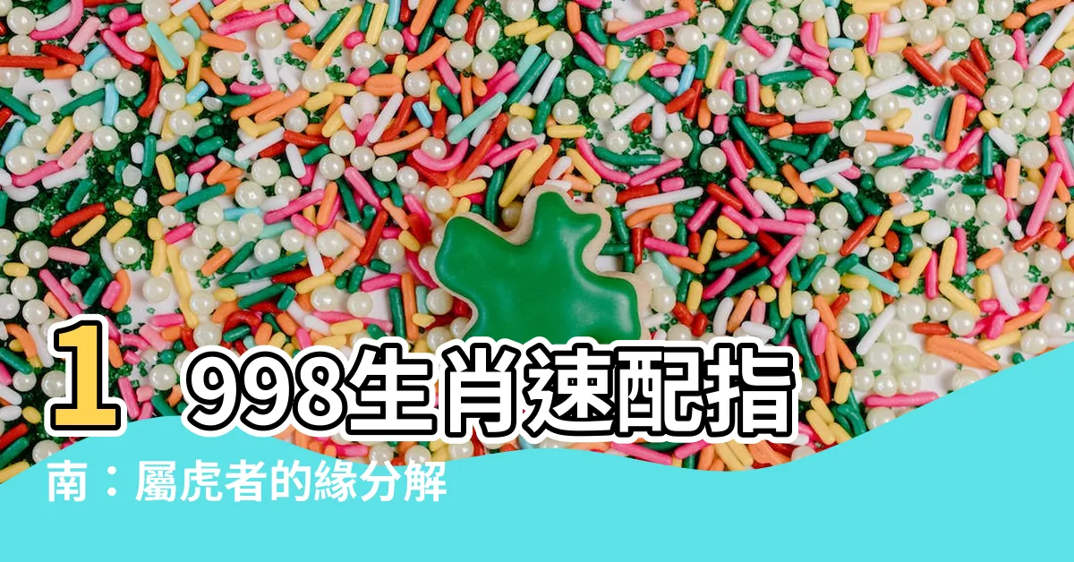 【1998 生肖】1998生肖速配指南：屬虎者的緣分解碼